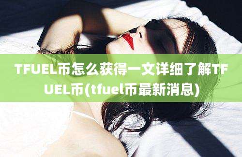 TFUEL币怎么获得一文详细了解TFUEL币(tfuel币最新消息)