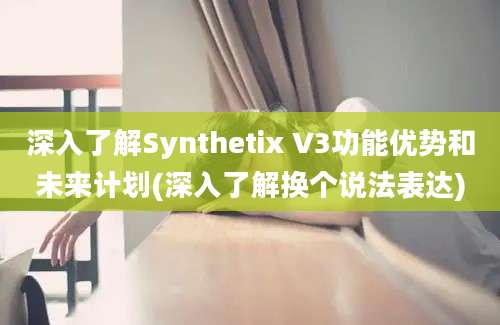 深入了解Synthetix V3功能优势和未来计划(深入了解换个说法表达)