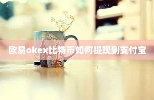 欧易okex比特币如何提现到支付宝