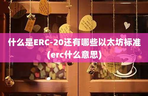 什么是ERC-20还有哪些以太坊标准(erc什么意思)