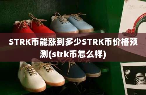 STRK币能涨到多少STRK币价格预测(strk币怎么样)