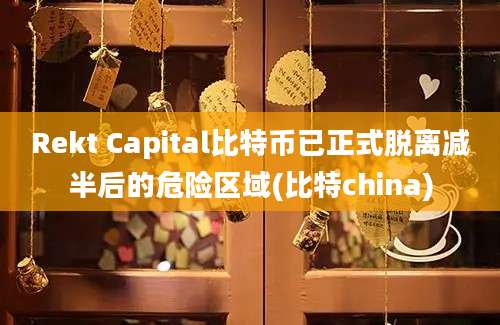 Rekt Capital比特币已正式脱离减半后的危险区域(比特china)