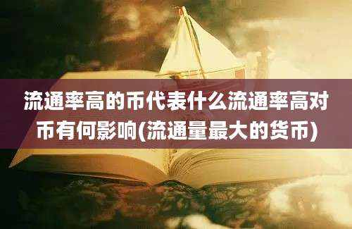 流通率高的币代表什么流通率高对币有何影响(流通量最大的货币)