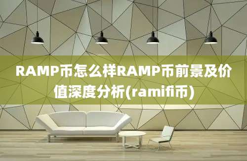 RAMP币怎么样RAMP币前景及价值深度分析(ramifi币)