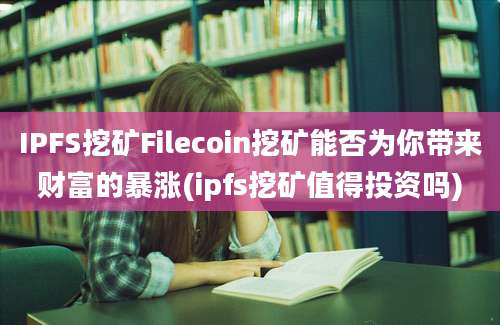 IPFS挖矿Filecoin挖矿能否为你带来财富的暴涨(ipfs挖矿值得投资吗)