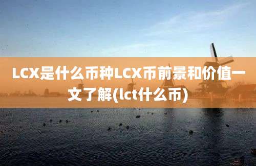 LCX是什么币种LCX币前景和价值一文了解(lct什么币)