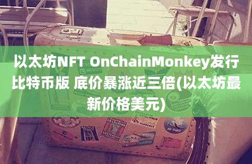 以太坊NFT OnChainMonkey发行比特币版 底价暴涨近三倍(以太坊最新价格美元)