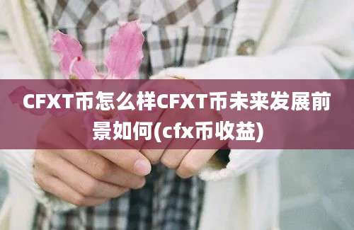 CFXT币怎么样CFXT币未来发展前景如何(cfx币收益)