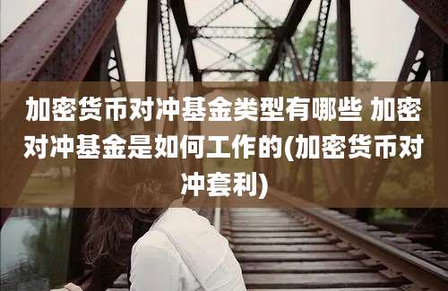 加密货币对冲基金类型有哪些 加密对冲基金是如何工作的(加密货币对冲套利)