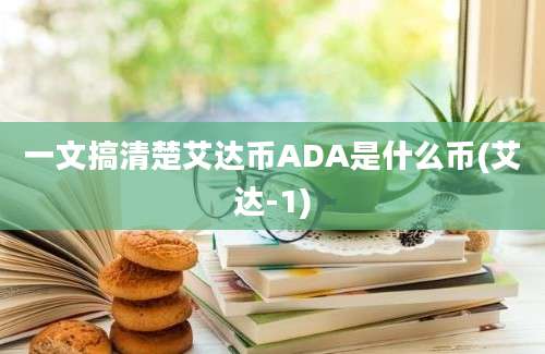 一文搞清楚艾达币ADA是什么币(艾达-1)