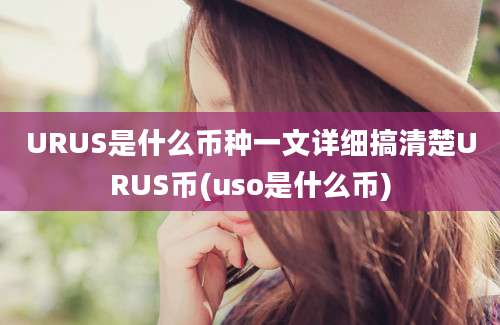 URUS是什么币种一文详细搞清楚URUS币(uso是什么币)