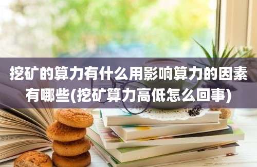 挖矿的算力有什么用影响算力的因素有哪些(挖矿算力高低怎么回事)