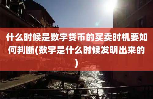 什么时候是数字货币的买卖时机要如何判断(数字是什么时候发明出来的)