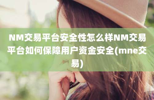 NM交易平台安全性怎么样NM交易平台如何保障用户资金安全(mne交易)