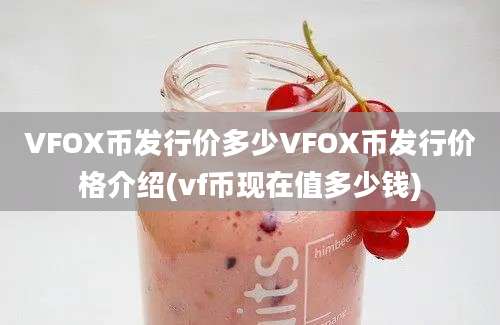 VFOX币发行价多少VFOX币发行价格介绍(vf币现在值多少钱)