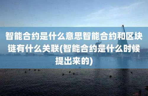 智能合约是什么意思智能合约和区块链有什么关联(智能合约是什么时候提出来的)