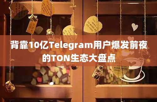 背靠10亿Telegram用户爆发前夜的TON生态大盘点