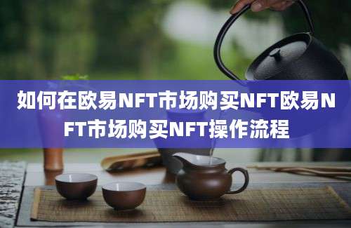 如何在欧易NFT市场购买NFT欧易NFT市场购买NFT操作流程