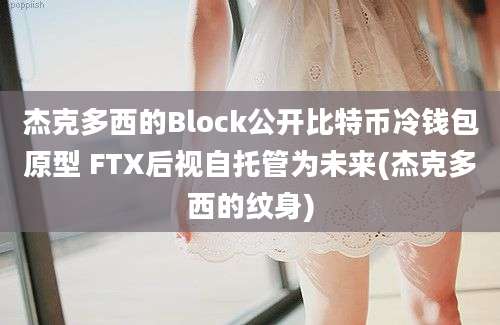 杰克多西的Block公开比特币冷钱包原型 FTX后视自托管为未来(杰克多西的纹身)