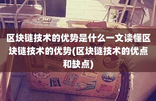 区块链技术的优势是什么一文读懂区块链技术的优势(区块链技术的优点和缺点)