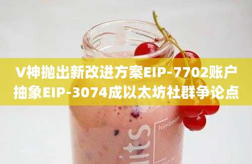 V神抛出新改进方案EIP-7702账户抽象EIP-3074成以太坊社群争论点