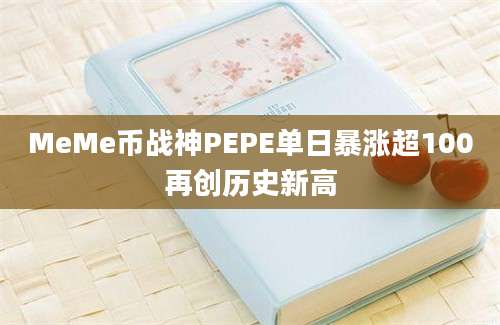 MeMe币战神PEPE单日暴涨超100再创历史新高