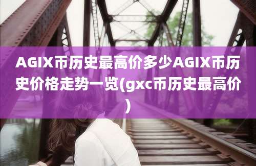 AGIX币历史最高价多少AGIX币历史价格走势一览(gxc币历史最高价)