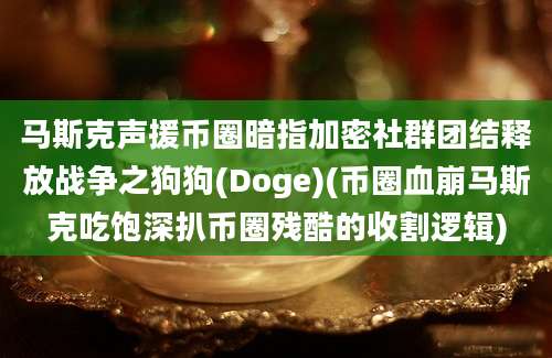 马斯克声援币圈暗指加密社群团结释放战争之狗狗(Doge)(币圈血崩马斯克吃饱深扒币圈残酷的收割逻辑)