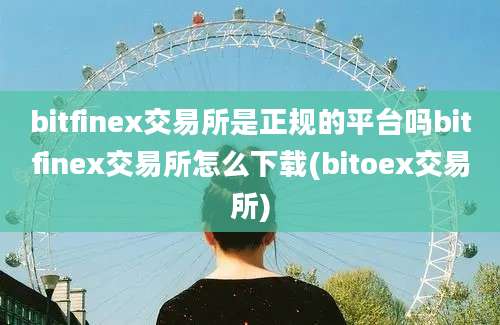 bitfinex交易所是正规的平台吗bitfinex交易所怎么下载(bitoex交易所)