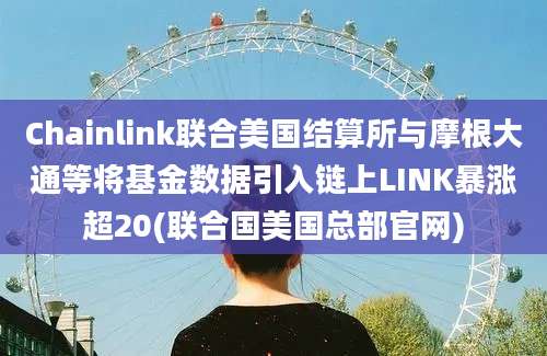 Chainlink联合美国结算所与摩根大通等将基金数据引入链上LINK暴涨超20(联合国美国总部官网)