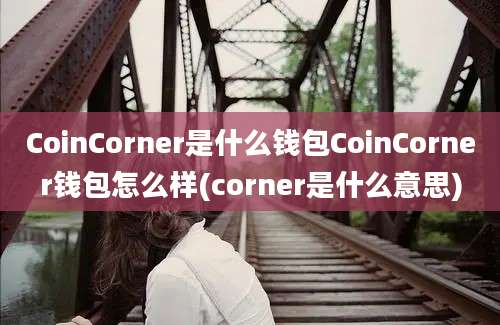 CoinCorner是什么钱包CoinCorner钱包怎么样(corner是什么意思)