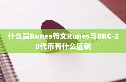 什么是Runes符文Runes与BRC-20代币有什么区别