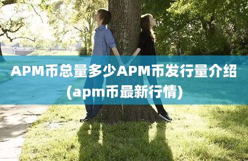 APM币总量多少APM币发行量介绍(apm币最新行情)