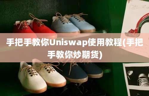 手把手教你Uniswap使用教程(手把手教你炒期货)