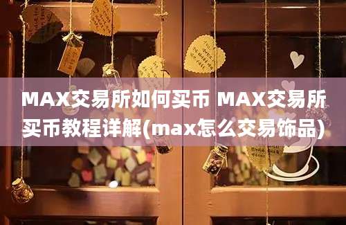 MAX交易所如何买币 MAX交易所买币教程详解(max怎么交易饰品)