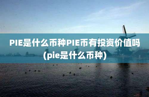 PIE是什么币种PIE币有投资价值吗(pie是什么币种)