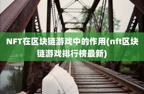 NFT在区块链游戏中的作用(nft区块链游戏排行榜最新)