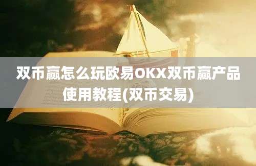 双币赢怎么玩欧易OKX双币赢产品使用教程(双币交易)