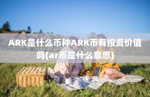 ARK是什么币种ARK币有投资价值吗(ar币是什么意思)