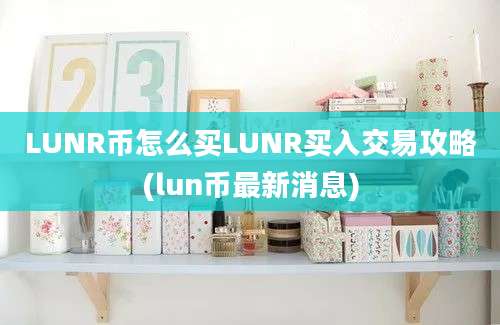 LUNR币怎么买LUNR买入交易攻略(lun币最新消息)