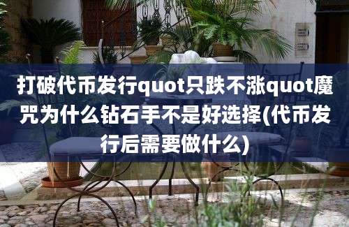 打破代币发行quot只跌不涨quot魔咒为什么钻石手不是好选择(代币发行后需要做什么)