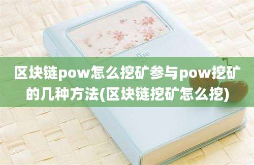 区块链pow怎么挖矿参与pow挖矿的几种方法(区块链挖矿怎么挖)