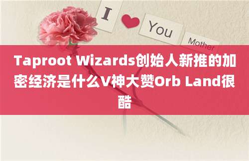 Taproot Wizards创始人新推的加密经济是什么V神大赞Orb Land很酷