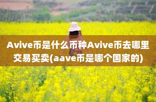 Avive币是什么币种Avive币去哪里交易买卖(aave币是哪个国家的)