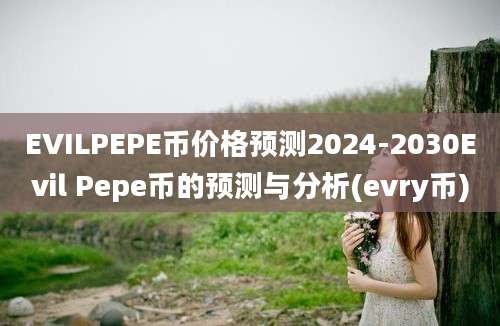 EVILPEPE币价格预测2024-2030Evil Pepe币的预测与分析(evry币)