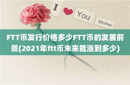 FTT币发行价格多少FTT币的发展前景(2021年ftt币未来能涨到多少)