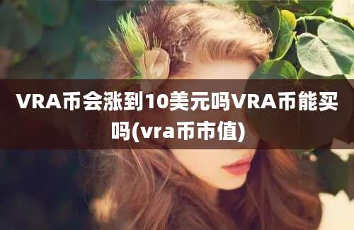 VRA币会涨到10美元吗VRA币能买吗(vra币市值)