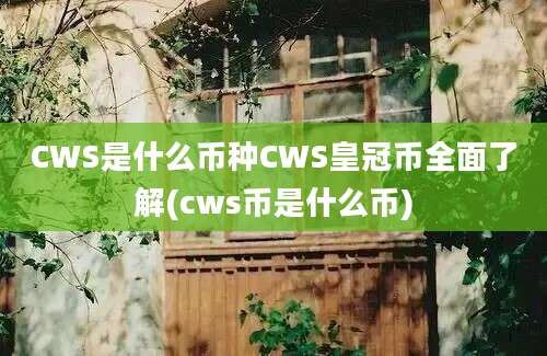 CWS是什么币种CWS皇冠币全面了解(cws币是什么币)