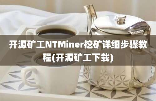 开源矿工NTMiner挖矿详细步骤教程(开源矿工下载)