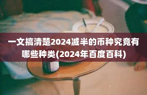 一文搞清楚2024减半的币种究竟有哪些种类(2024年百度百科)